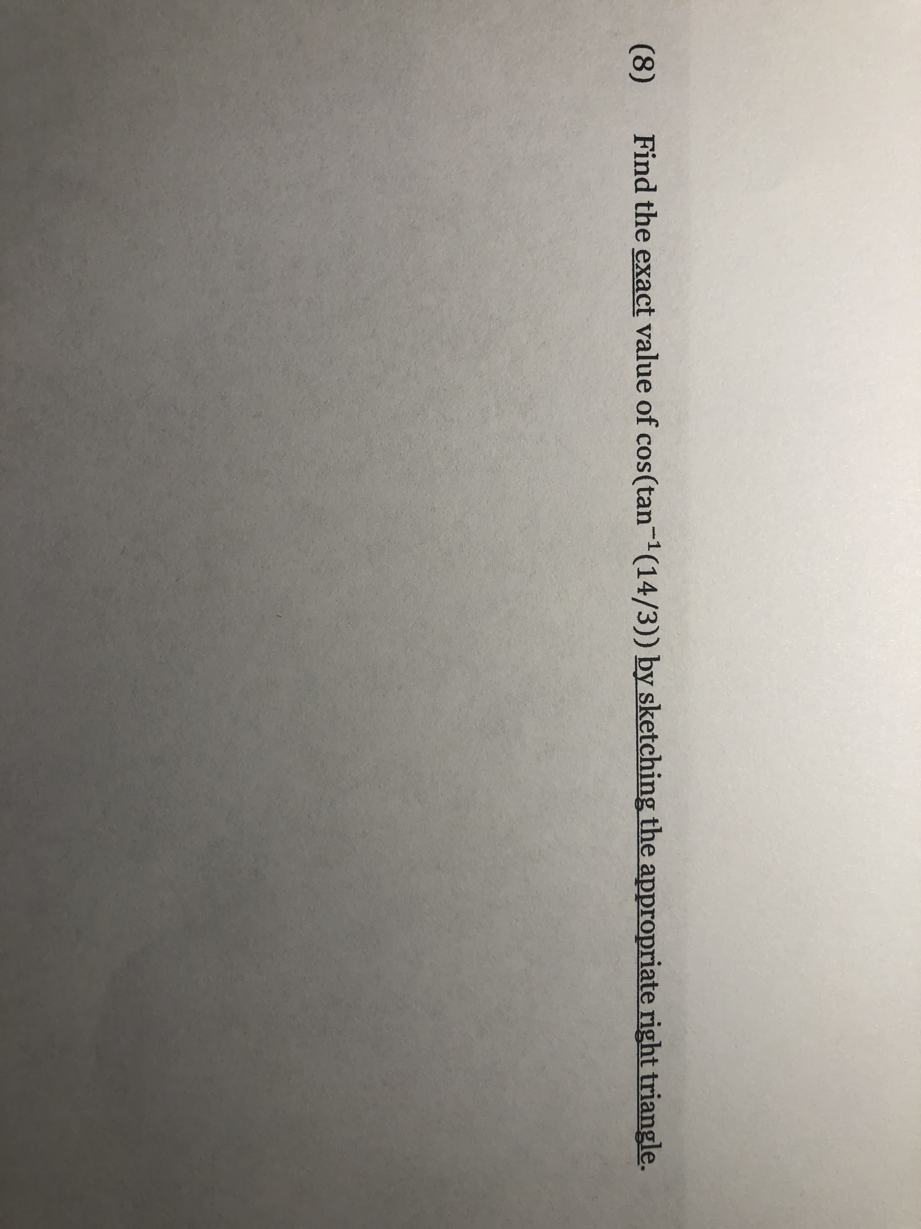 (8)
Find the exact value of cos(tan-1(14/3)) by sketching the appropriate right triangle.
