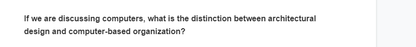 If we are discussing computers, what is the distinction between architectural
design and computer-based organization?