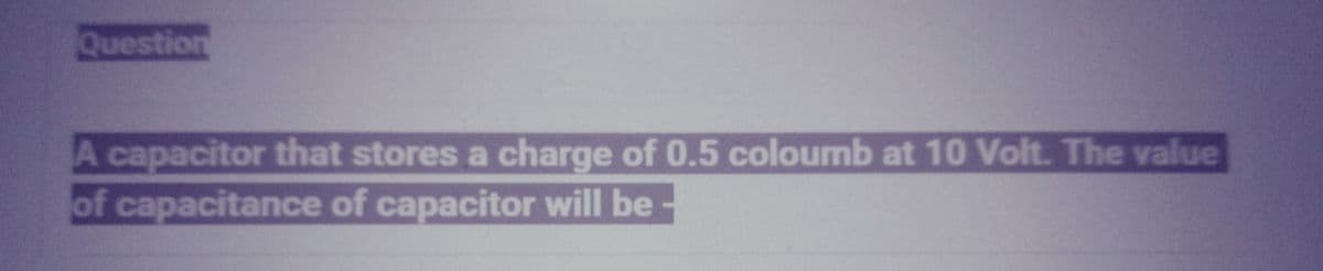 Question
A capacitor that stores a charge of 0.5 coloumb at 10 Volt. The value
of capacitance of capacitor will be