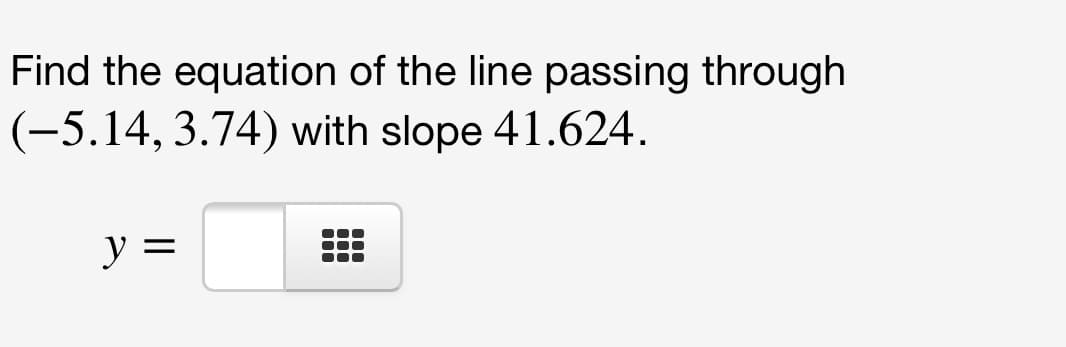 Find the equation of the line passing through
(-5.14, 3.74) with slope 41.624.
y =
