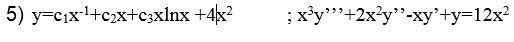 5) y=c1xl+c2x+c3xlnx +4x?
;x³y""+2x?y"-xy'+y=12x2
