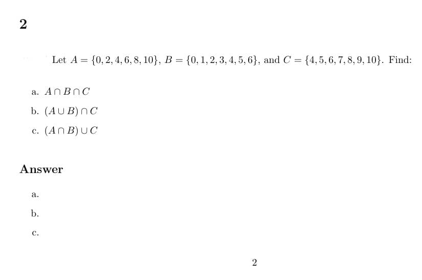 2
a. AnBnC
b. (AUB)NC
c. (ANB)UC
Answer
a.
Let A = {0, 2, 4, 6, 8, 10}, B = {0, 1, 2, 3, 4, 5, 6}, and C = {4, 5, 6, 7, 8, 9, 10}. Find:
b.
C.
2