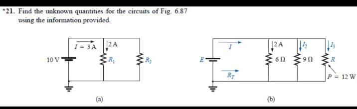 *21. Find the unknown quantities for the circuits of Fig. 6.87
using the information provided.
|2A
1 = 3A 2A
10 V
R
RF
P = 12 W
(a)
(b)
