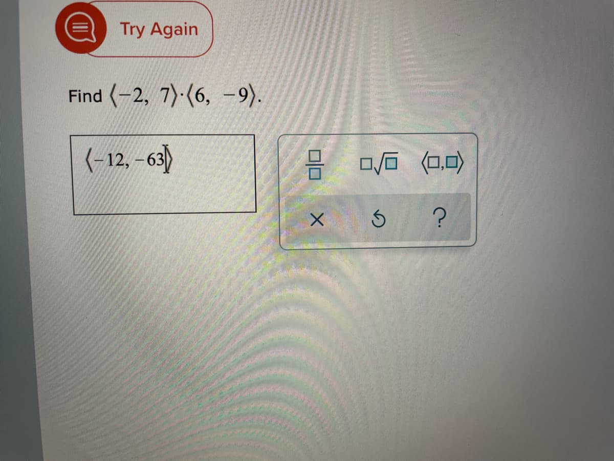 Try Again
Find (-2, 7)-(6, -9).
(-12, -63)
ロ后 可
