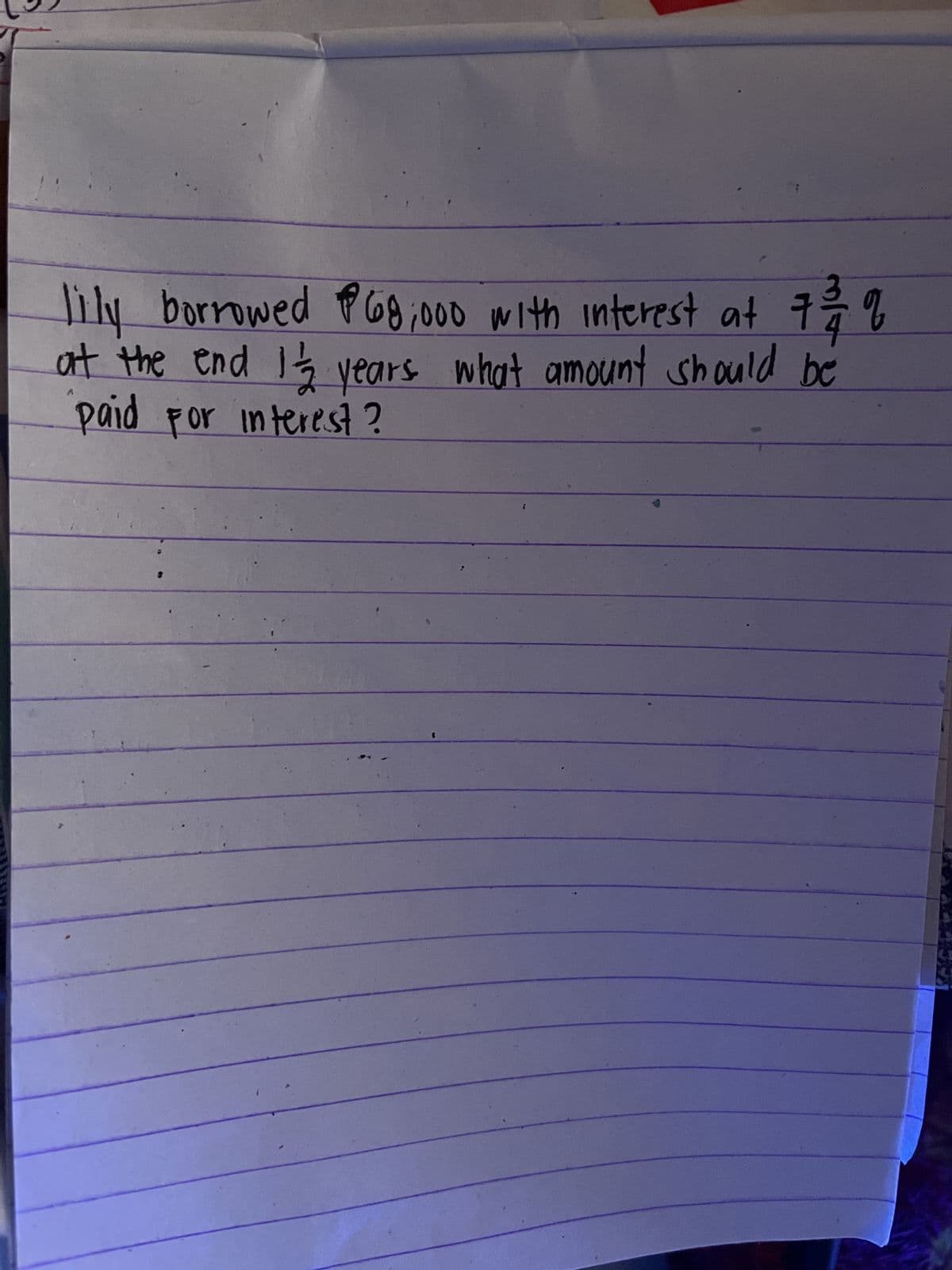 接。
lily borrowed $68,000 with interest at 7/3/12 %
at the end I/2 years what amount should be
paid for interest?
