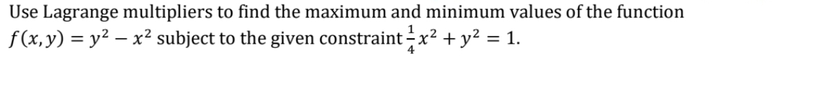 Use Lagrange multipliers to find the maximum and minimum values of the function
f(x,y) = y² – x² subject to the given constraint – x² + y² = 1.
4
