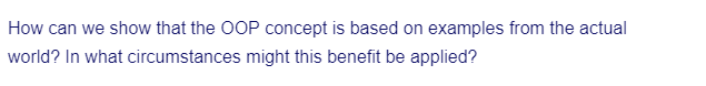 How can we show that the OOP concept is based on examples from the actual
world? In what circumstances might this benefit be applied?