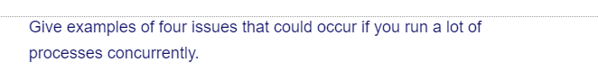 Give examples of four issues that could occur if you run a lot of
processes concurrently.