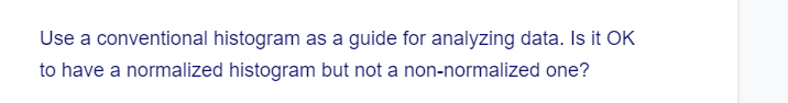 Use a conventional histogram as a guide for analyzing data. Is it OK
to have a normalized histogram but not a
non-normalized one?