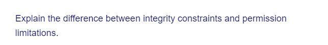 Explain the difference between integrity constraints and permission
limitations.