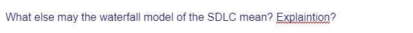 What else may the waterfall model of the SDLC mean? Explaintion?