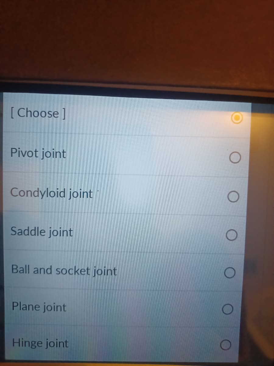 [Choose ]
Pivot joint
Condyloid joint
Saddle joint
Ball and socket joint
Plane joint
Hinge joint