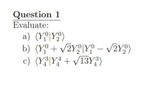 Question 1
Evaluate:
a) (YY)
b) (Y + √2Y₂Y - √2Y)
c) (Y3|Y4+√13Y3)