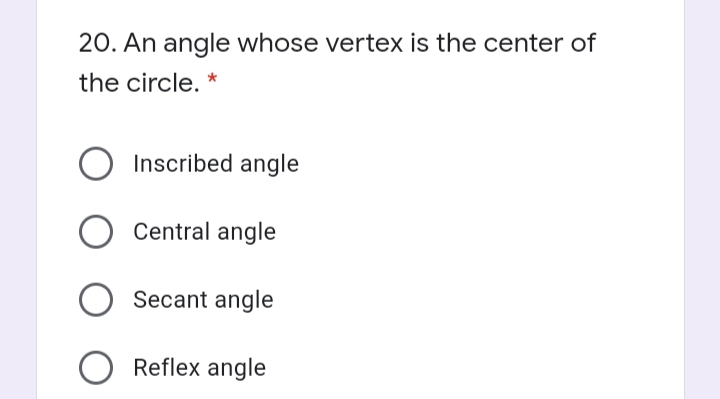 20. An angle whose vertex is the center of
the circle. *
Inscribed angle
Central angle
Secant angle
O Reflex angle
