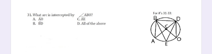 For #'s 31-33:
31. What arc is intercepted by ZABO?
A. ÃO
В. ВD
C. AE
D. All of the above
E
A,
