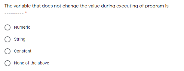 The variable that does not change the value during executing of program is
Numeric
String
Constant
None of the above
