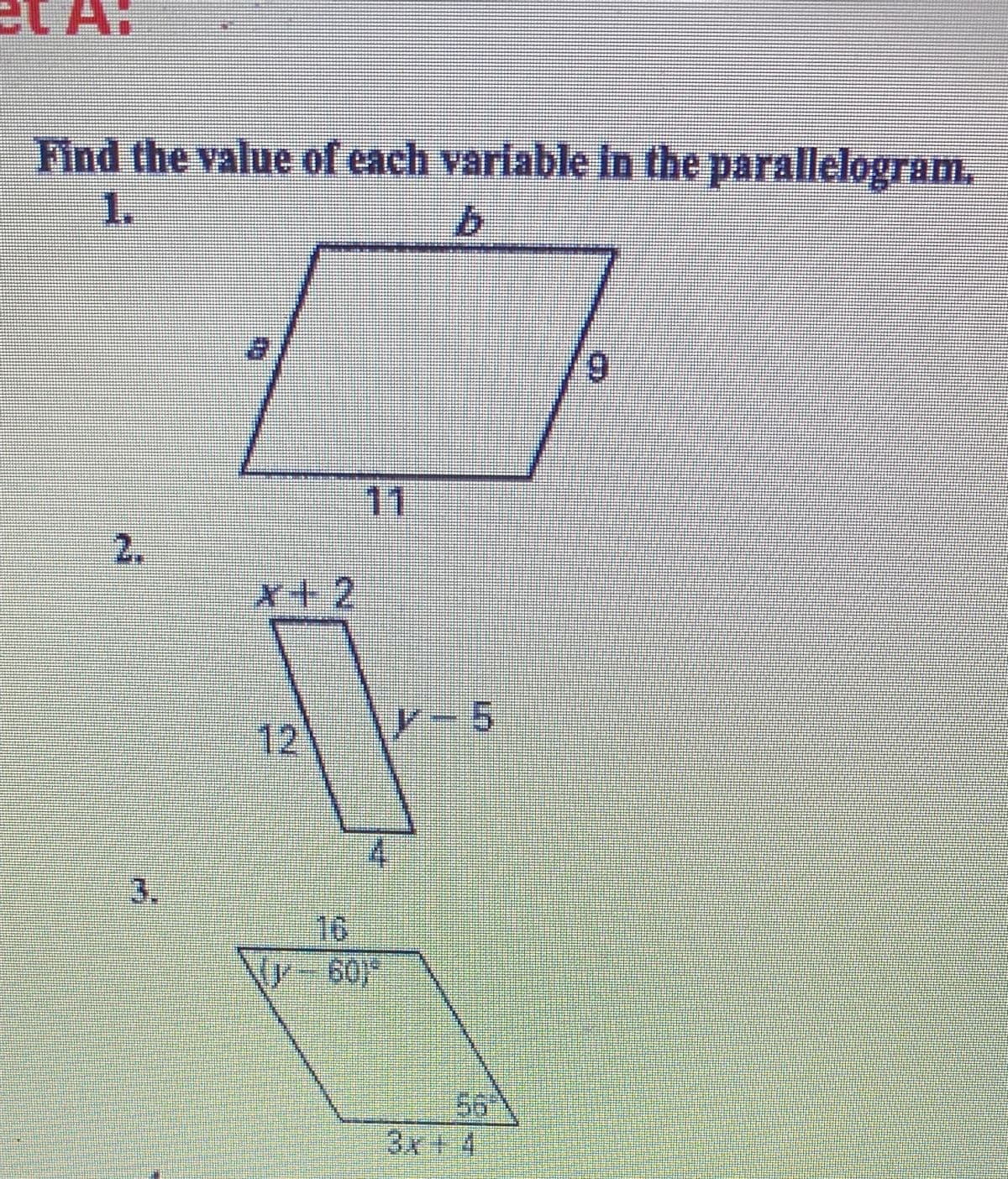 A:
Find the value of each variable in the parallelogram.
1.
b.
17
6/
11
2.
x+2
12
Y-5
3.
16
3x+4
