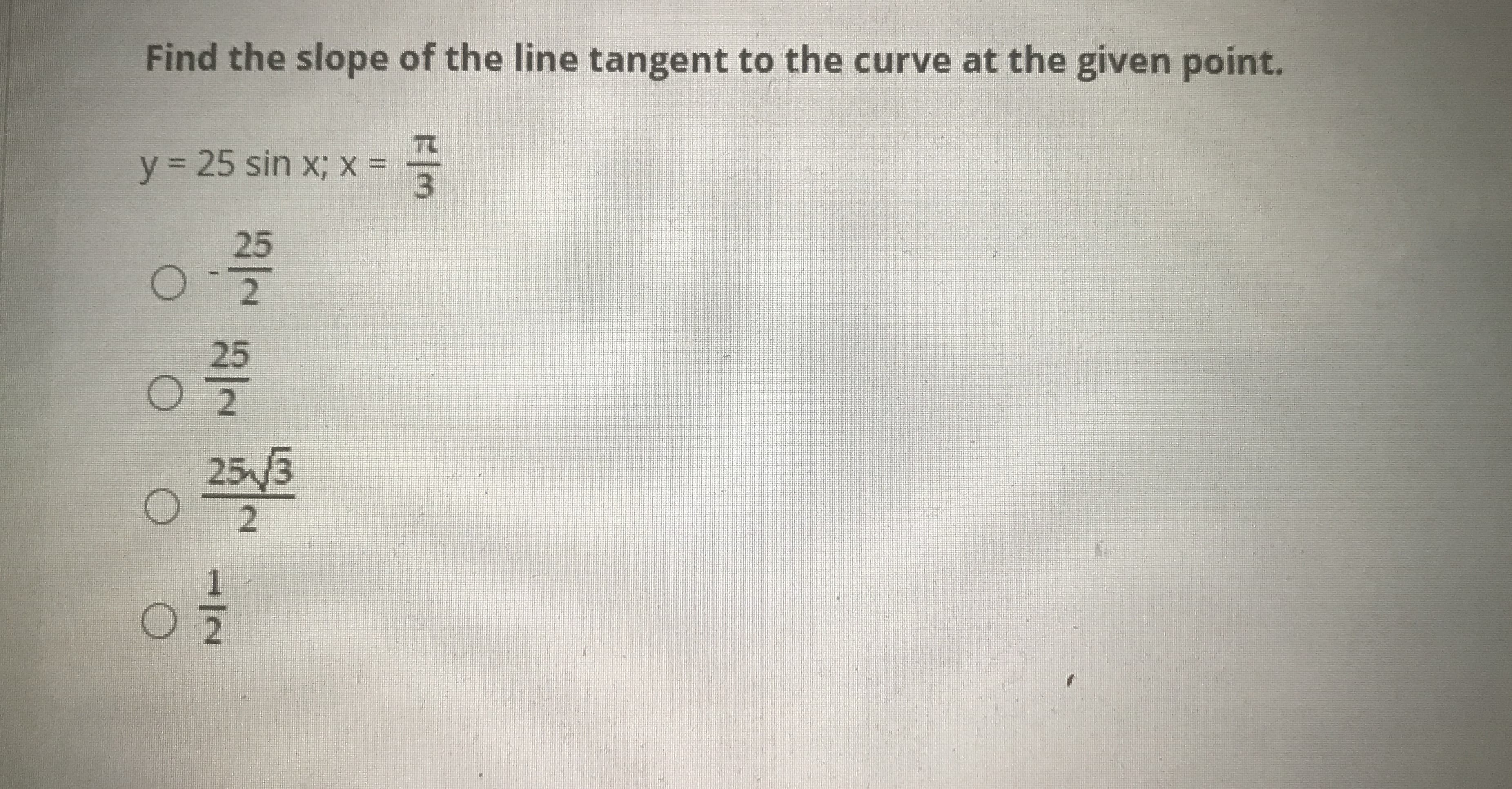 Find the slope of the line tangent to the curve at the given point
y%3D25 sin x; x =
F/3
