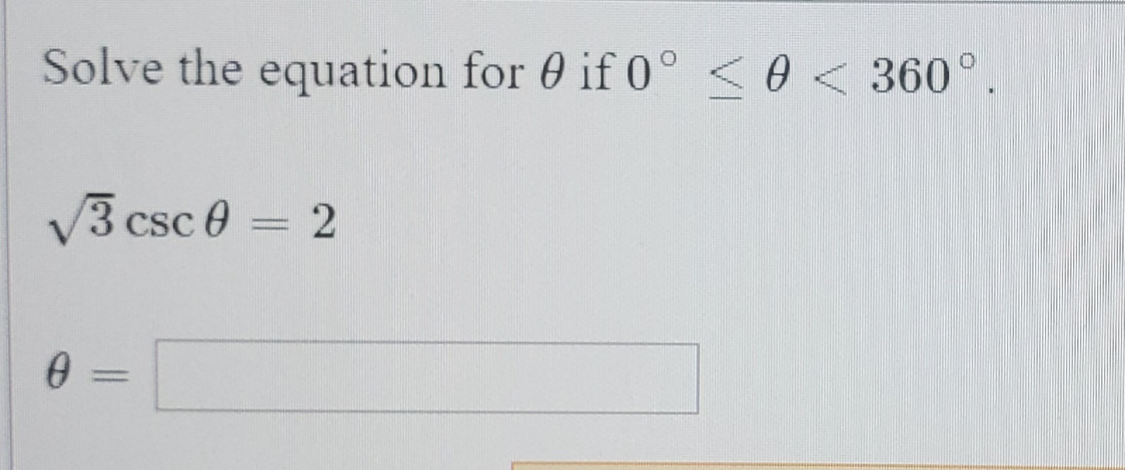 Solve the equation for 0 if 0° <0 < 360°.
V3 csc 0 = 2
0 =
