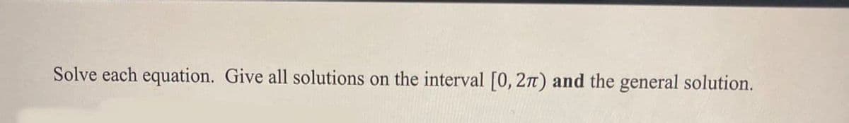 Solve each equation. Give all solutions on the interval [0, 2n) and the general solution.
