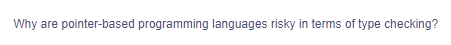 Why are pointer-based programming languages risky in terms of type checking?