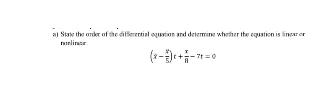 a) State the order of the differential equation and determine whether the equation is linear or
nonlinear.
(x-)+ +-
7t = 0
