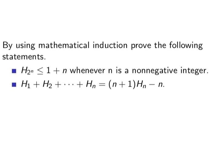 By using mathematical induction prove the following
statements.
■H₂n ≤ 1+n whenever n is a nonnegative integer.
+ H₂ = (n+1) Hn - n.
■ H₁ + H₂ +
...