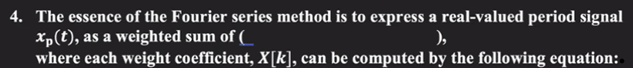 4. The essence of the Fourier series method is to express a real-valued period signal
xp(t), as a weighted sum of (
),
where each weight coefficient, X[k], can be computed by the following equation: