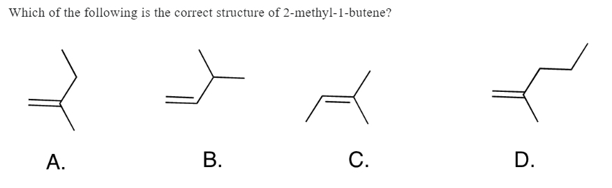 Which of the following is the correct structure of 2-methyl-1-butene?
A.
B.
C.
D.