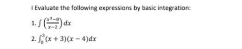 I Evaluate the following expressions by basic integration:
1. S dx
2. (x + 3)(x – 4)dx
