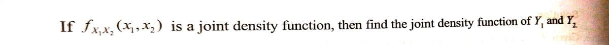 If ƒx₁x₂ (x₁, x₂) is a joint density function, then find the joint density function of Y, and Y₂