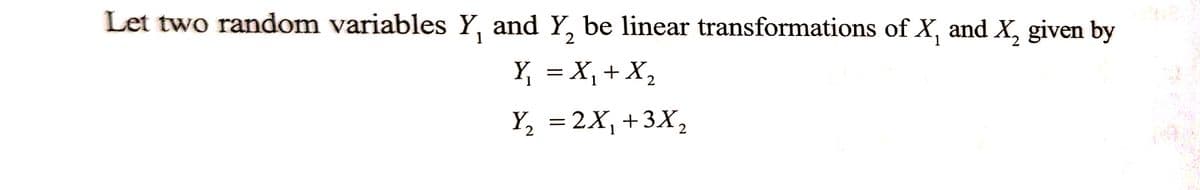 Let two random variables Y, and Y₂ be linear transformations of X₁ and X₂ given by
2
1
Y₁ = X₁ + X₂
1
Y₂ = 2X₁ +3X₂
2