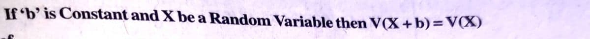 If 'b' is Constant and X be a Random Variable then V(X+b)=V(X)
