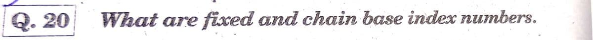 Q. 20
What are fixed and chain base index numbers.
