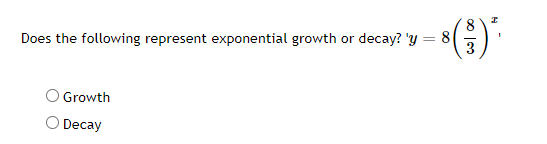 8.
or decay? 'y = 8
Does the following represent exponential growth
Growth
Decay

