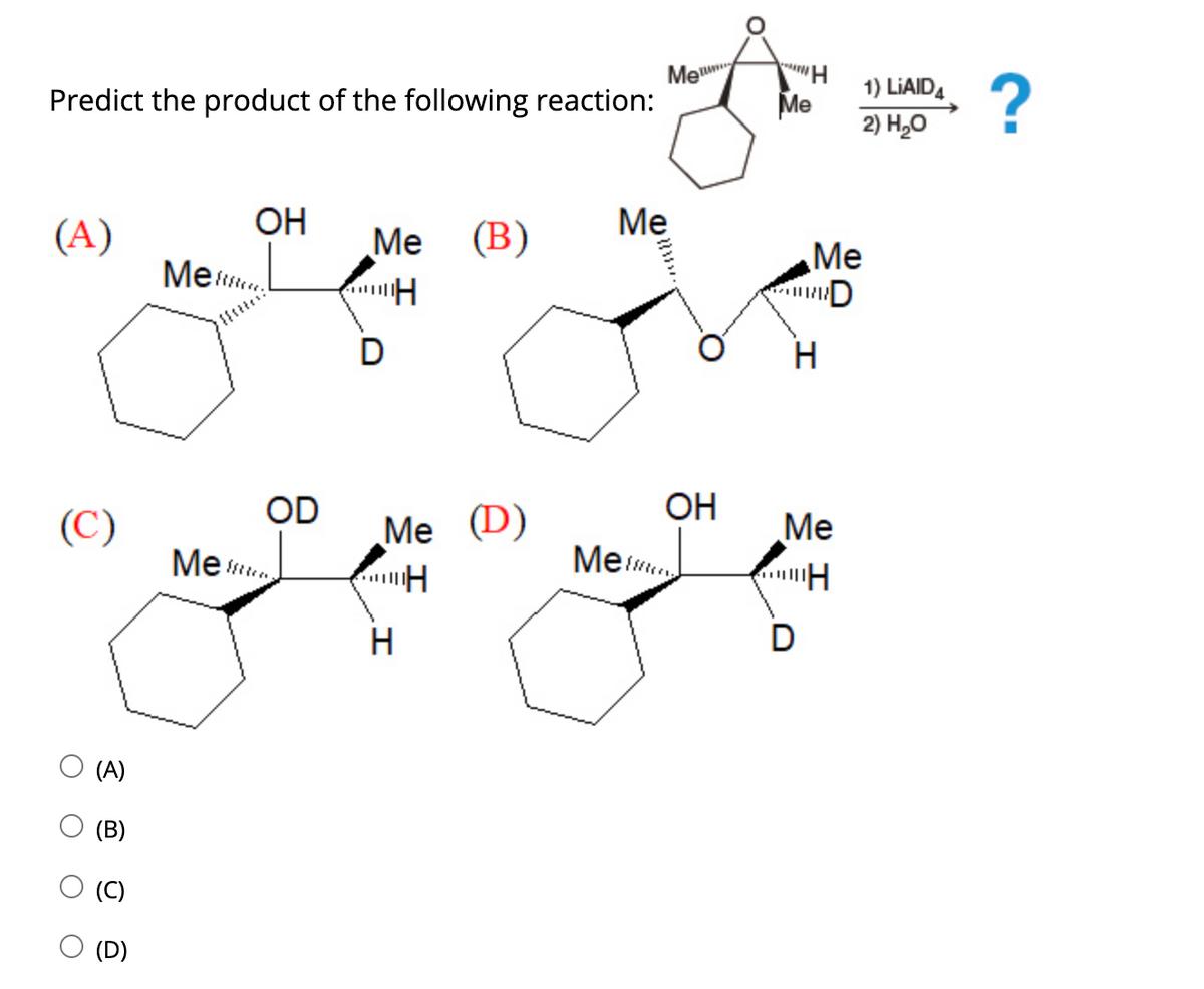 Meum
?
1) LIAIDA
Predict the product of the following reaction:
Me
2) H,0
ОН
Me (B)
Me .
(A)
Ме
Me
D
H
OD
OH
(C)
Me (D)
Me
Me t.
Me u
H
D
O (A)
(C)
(D)
