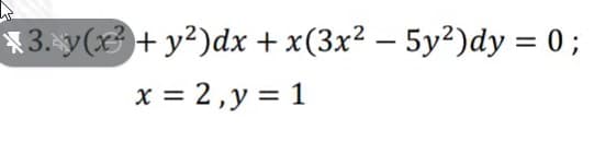 * 3.y(3+ y²)dx + x(3x² – 5y²)dy = 0 ;
x = 2, y = 1
