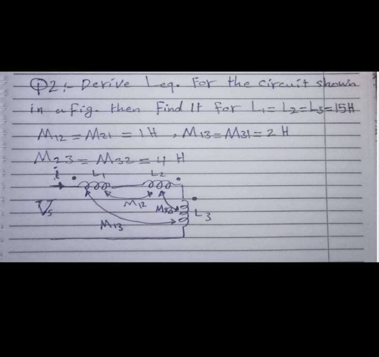 O2 Derive Leg. Fer the cipeuit shown
in afig then Find It fer L-l2-hs-15H
Mi3=AM31%=D2 H
M23=Ms2=4H
eee
M13
