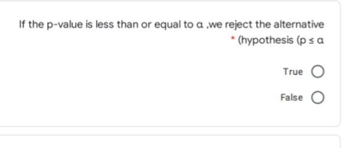 If the p-value is less than or equal to a ,we reject the alternative
* (hypothesis (p s a
True
False
