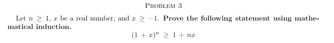 **Problem 3**

Let \( n \geq 1 \), \( x \) be a real number, and \( x \geq -1 \). Prove the following statement using mathematical induction.

\[
(1 + x)^n \geq 1 + nx
\]