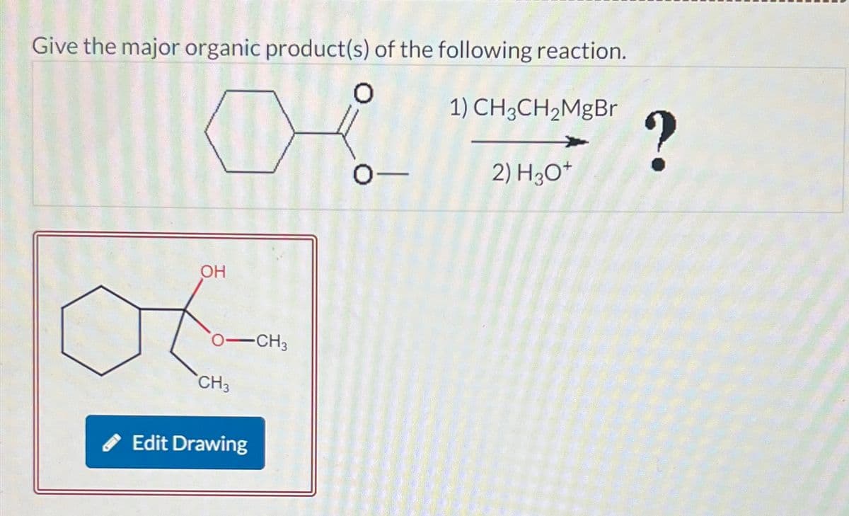 Give the major organic product(s) of the following reaction.
1) CH3CH₂MgBr
OH
-CH3
CH3
Edit Drawing
0-
2) H3O+
?