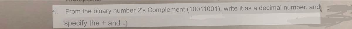 4.
From the binary number 2's Complement (10011001), write it as a decimal number. and
specify the + and -)
