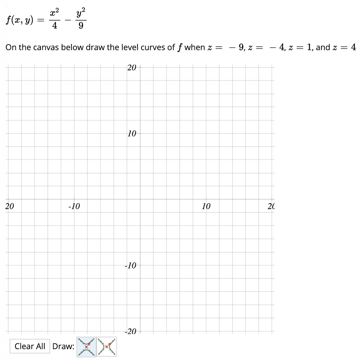 y?
{(2, 9) = -
f(x, y)
4
9.
On the canvas below draw the level curves of f when z =
– 9, z =
- 4, z = 1, and z = 4
20
10
-10
10
20
-10
-20
Clear All Draw:
20
