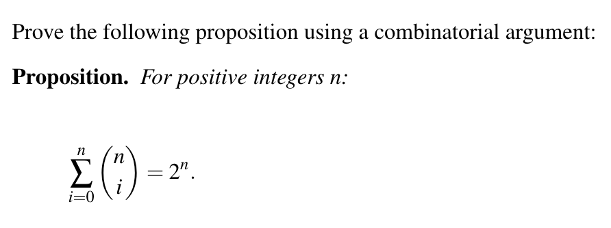 Prove the following proposition using a combinatorial argument:
Proposition. For positive integers
п:
п
= 2".
i
i=0
%3D
