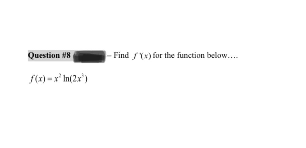 Question #8
f(x)=x² ln(2x³)
- Find f'(x) for the function below....