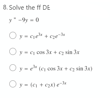 8. Solve the ff DE
y" -9y = 0
y = ₁e³x + c₂e-3x
y = c₁ cos 3x + c₂ sin 3x
y = ³x (c₁ cos 3x + c₂ sin 3x)
y = (c₁ + c₂x) e−3x