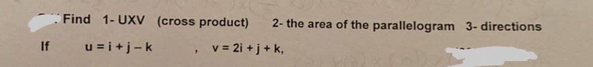 Find 1-UXV (cross product)
2- the area of the parallelogram 3- directions
If u=i+j-k
v = 2i +j+ k,
