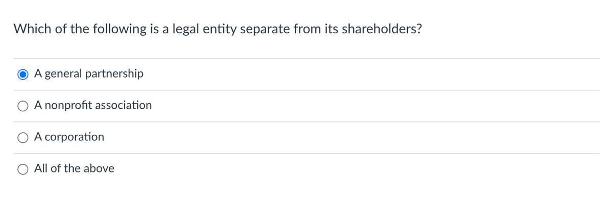 Which of the following is a legal entity separate from its shareholders?
A general partnership
A nonprofit association
A corporation
All of the above
