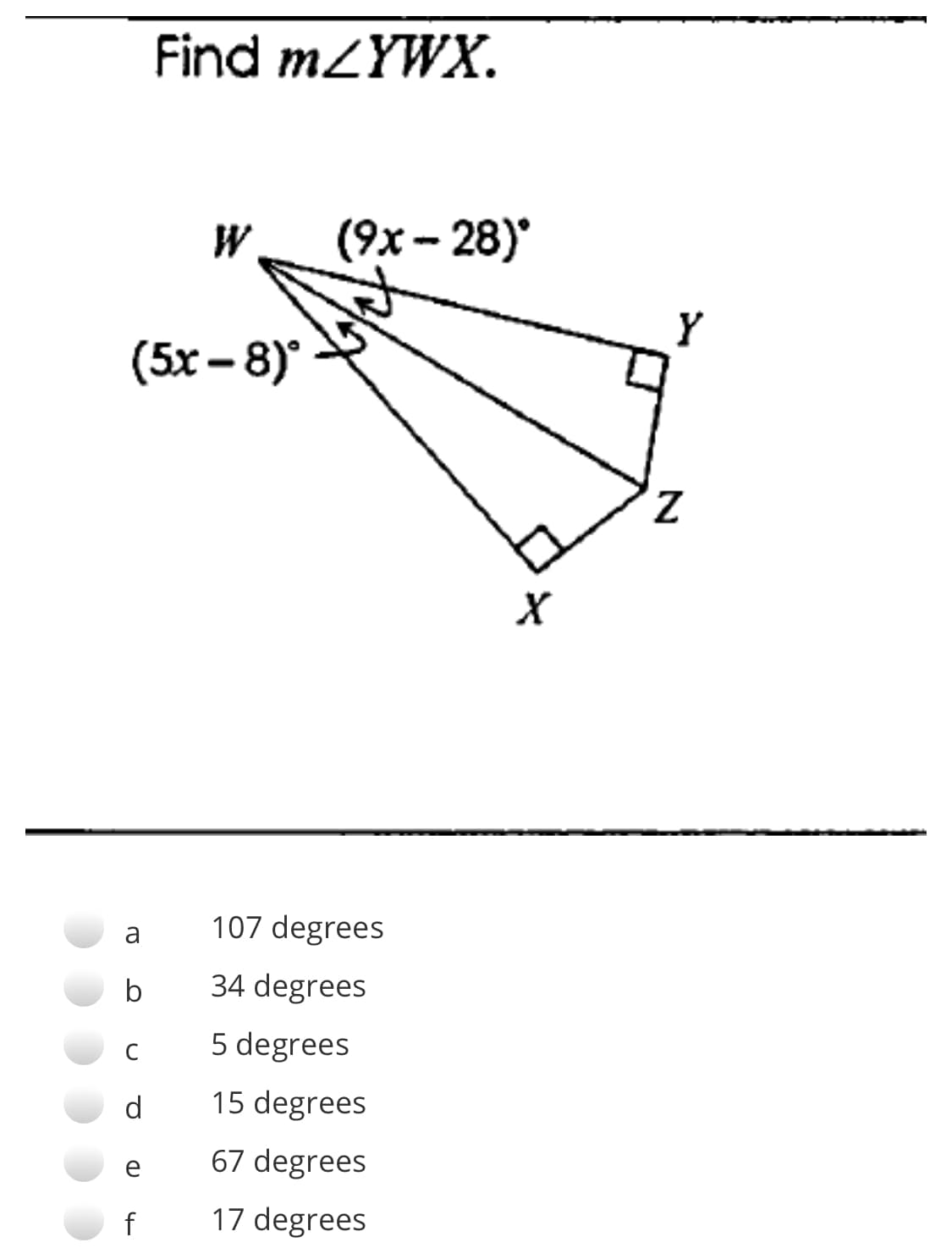 Find MZYWX.
W
(9х - 28)
(5х - 8)
a
107 degrees
b
34 degrees
C
5 degrees
d
15 degrees
e
67 degrees
f
17 degrees
