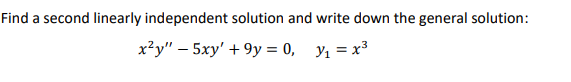 Find a second linearly independent solution and write down the general solution:
x²y" - 5xy' +9y = 0, y₁ = x³